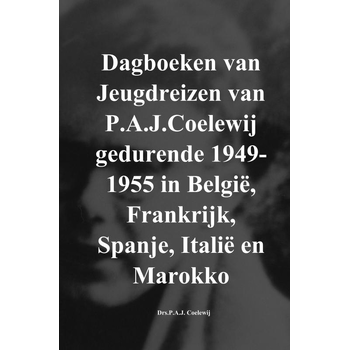 Dagboeken van Jeugdreizen van P.A.J.Coelewij gedurende 1949-1955 in België, Frankrijk, Spanje, Italië en Marokko (Paperback) bij Singel 344