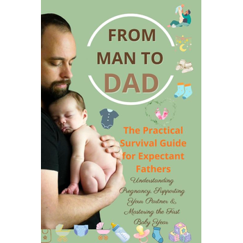 FROM MAN TO DAD the Practical Survival Guide for Expectant Fathers: Understanding Pregnancy, Supporting Your Partner & Mastering the First Baby Year (Paperback) bij Singel 344