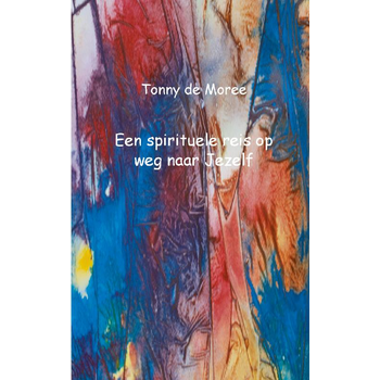 Een spirituele reis op weg naar Jezelf (Paperback) van Tonny Moree